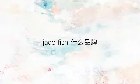 jade fish 什么品牌